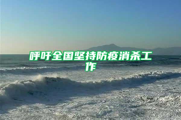 呼吁全國(guó)堅(jiān)持防疫消殺工作