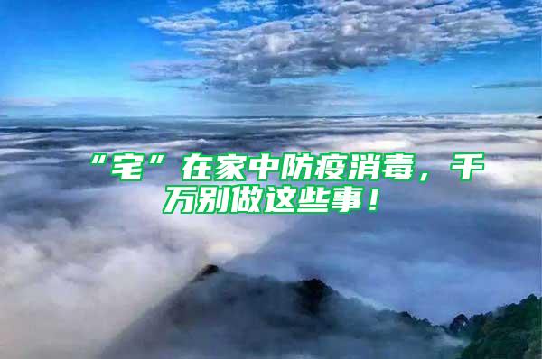 “宅”在家中防疫消毒,千萬別做這些事!
