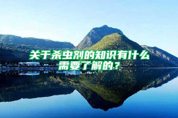 關于殺蟲劑的知識有什么需要了解的?