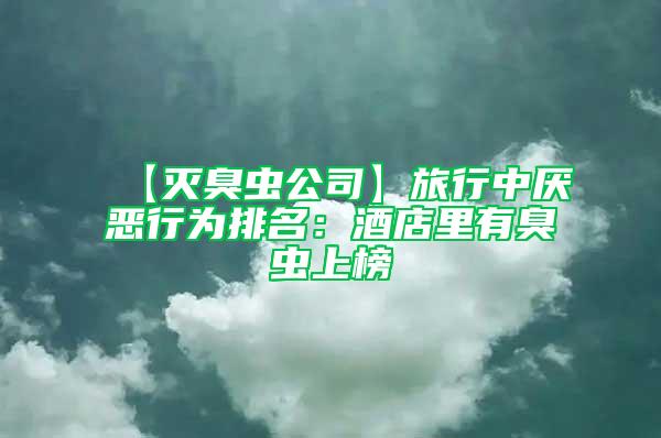 【滅臭蟲公司】旅行中厭惡行為排名:酒店里有臭蟲上榜