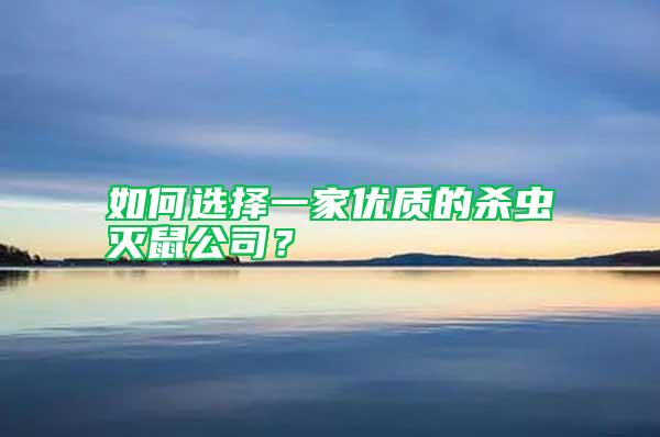 如何選擇一家優(yōu)質(zhì)的殺蟲滅鼠公司？