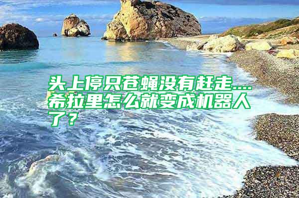 頭上停只蒼蠅沒有趕走....希拉里怎么就變成機器人了?