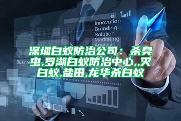 深圳白蟻防治公司:殺臭蟲,羅湖白蟻防治中心,,滅白蟻,鹽田,龍華殺白蟻