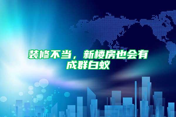 裝修不當，新樓房也會有成群白蟻