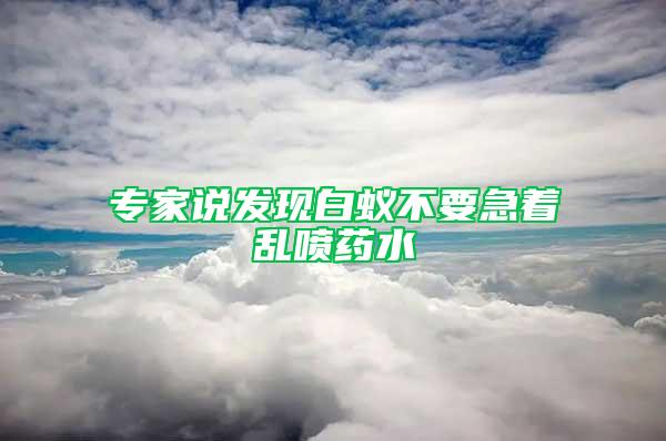 專家說發(fā)現白蟻不要急著亂噴藥水