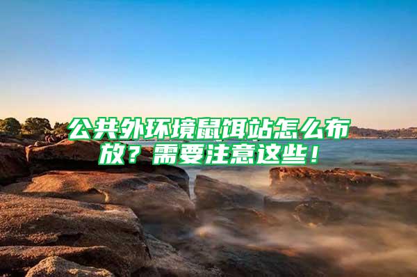 公共外環境鼠餌站怎么布放?需要注意這些!