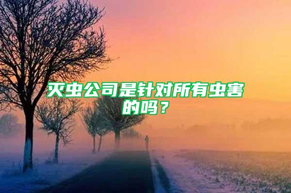 滅蟲公司是針對所有蟲害的嗎?