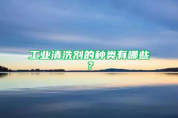 工業清洗劑的種類有哪些?