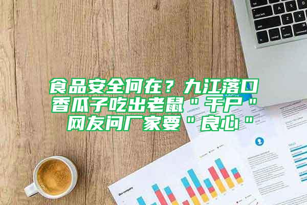 食品安全何在?九江落口香瓜子吃出老鼠"干尸" 網(wǎng)友問(wèn)廠家要"良心"