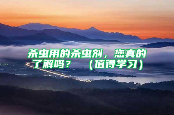 殺蟲用的殺蟲劑，您真的了解嗎？ （值得學習）