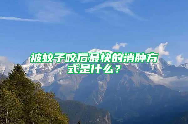 被蚊子咬后最快的消腫方式是什么?