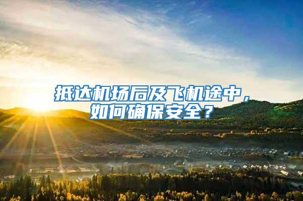 抵達機場后及飛機途中，如何確保安全？