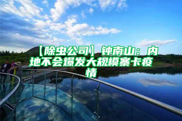 【除蟲公司】鐘南山:內地不會爆發大規模寨卡疫情