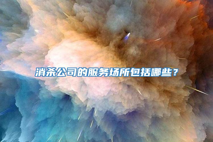 消殺公司的服務(wù)場所包括哪些?