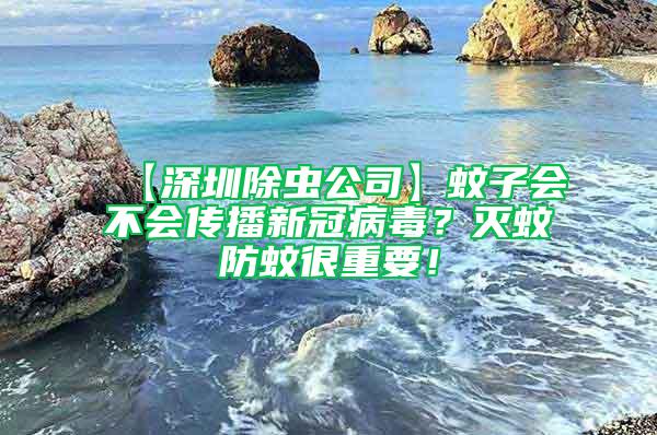 【深圳除蟲公司】蚊子會不會傳播新冠病毒？滅蚊防蚊很重要！