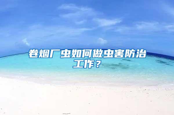 卷煙廠蟲如何做蟲害防治工作？