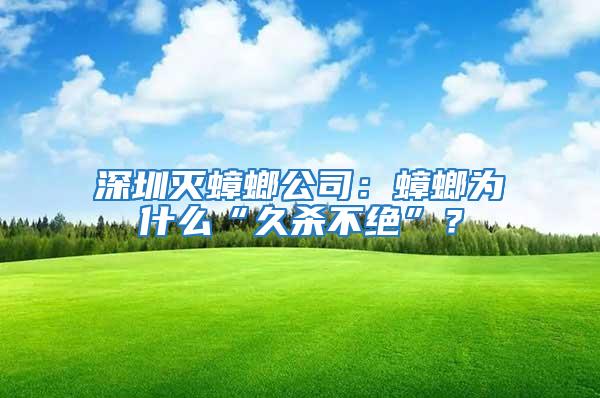 深圳滅蟑螂公司:蟑螂為什么“久殺不絕”?