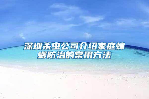 深圳殺蟲(chóng)公司介紹家庭蟑螂防治的常用方法