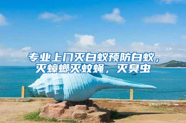 專業(yè)上門滅白蟻預(yù)防白蟻,滅蟑螂滅蚊蠅,滅臭蟲