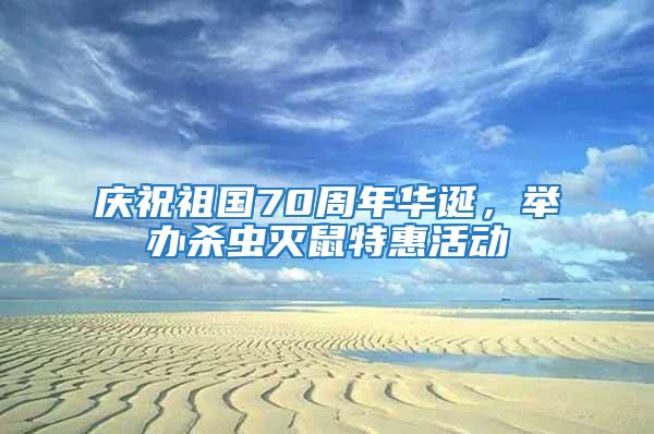 慶祝祖國70周年華誕,舉辦殺蟲滅鼠特惠活動