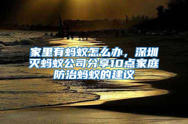 家里有螞蟻怎么辦,深圳滅螞蟻公司分享10點家庭防治螞蟻的建議
