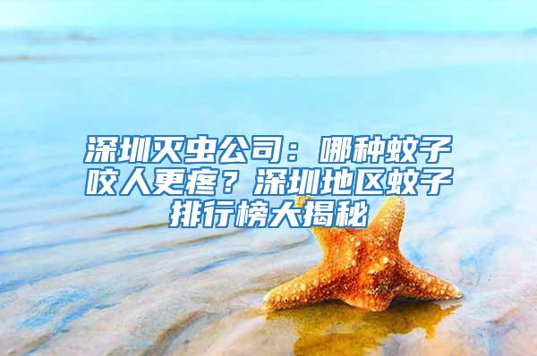深圳滅蟲(chóng)公司:哪種蚊子咬人更疼?深圳地區(qū)蚊子排行榜大揭秘