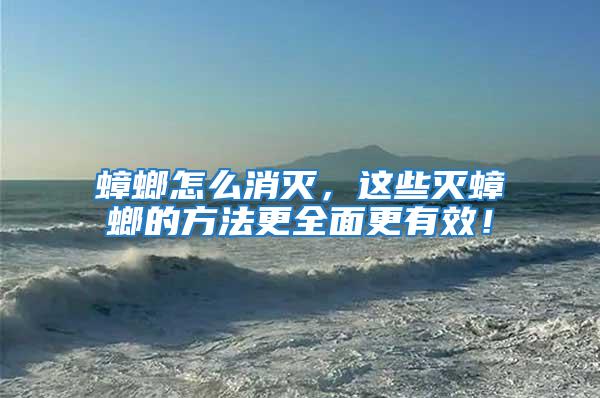 蟑螂怎么消滅,這些滅蟑螂的方法更全面更有效!