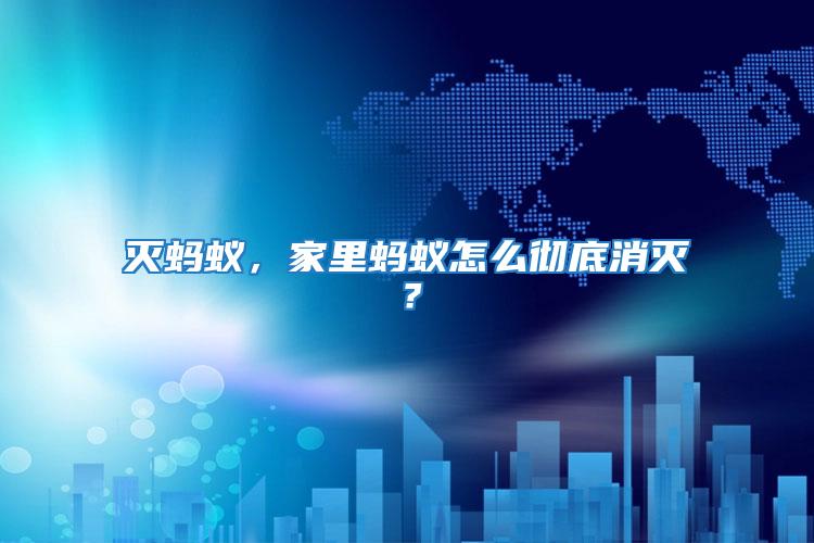 滅螞蟻,家里螞蟻怎么徹底消滅?
