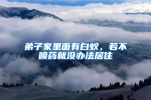 弟子家里面有白蟻,若不噴藥就沒辦法居住