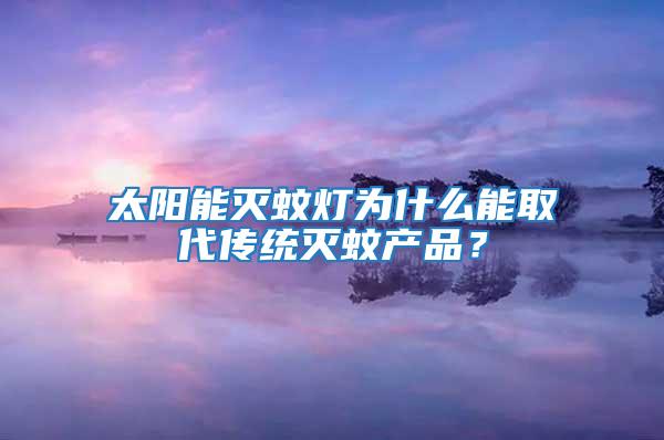 太陽能滅蚊燈為什么能取代傳統(tǒng)滅蚊產(chǎn)品？