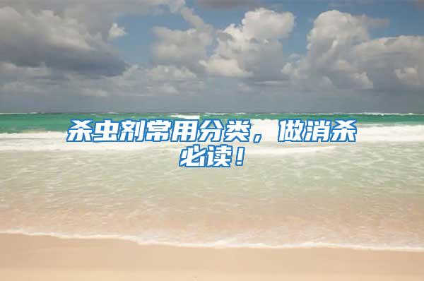 殺蟲劑常用分類,做消殺必讀!