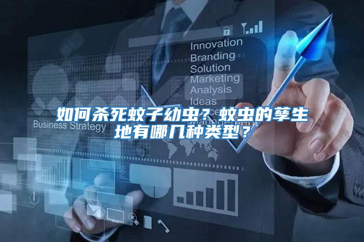 如何殺死蚊子幼蟲？蚊蟲的孳生地有哪幾種類型？
