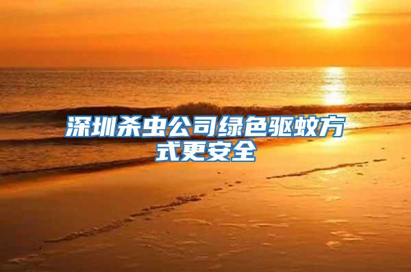 深圳殺蟲(chóng)公司綠色驅(qū)蚊方式更安全