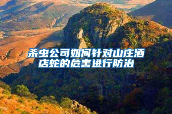 殺蟲公司如何針對(duì)山莊酒店蛇的危害進(jìn)行防治