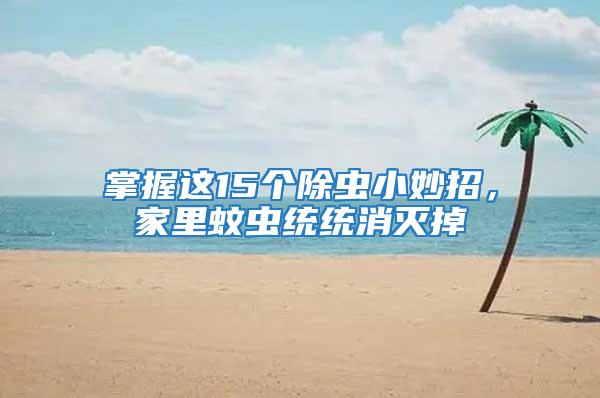 掌握這15個(gè)除蟲小妙招，家里蚊蟲統(tǒng)統(tǒng)消滅掉
