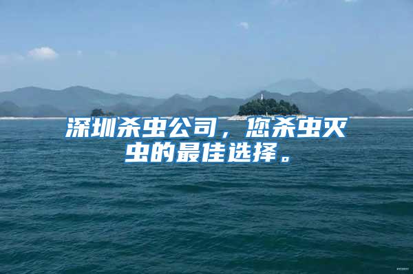 深圳殺蟲公司，您殺蟲滅蟲的最佳選擇。