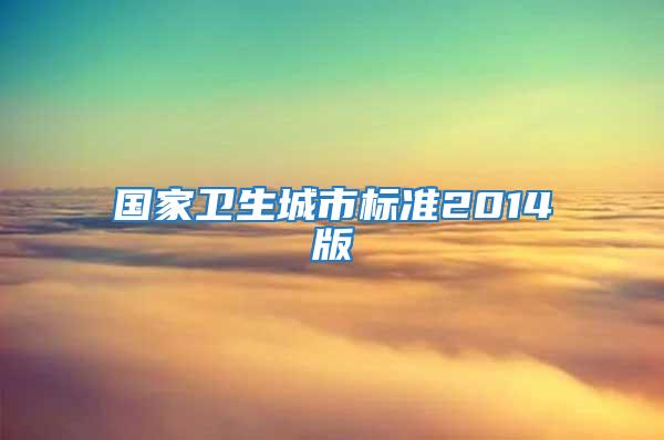 國(guó)家衛(wèi)生城市標(biāo)準(zhǔn)2014版