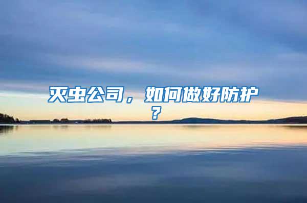 滅蟲公司,如何做好防護?