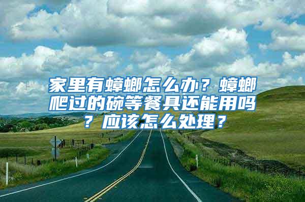 家里有蟑螂怎么辦?蟑螂爬過的碗等餐具還能用嗎?應該怎么處理?