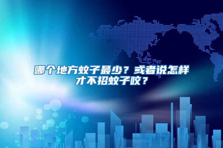 哪個地方蚊子最少?或者說怎樣才不招蚊子咬?