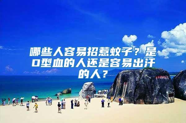 哪些人容易招惹蚊子?是O型血的人還是容易出汗的人?