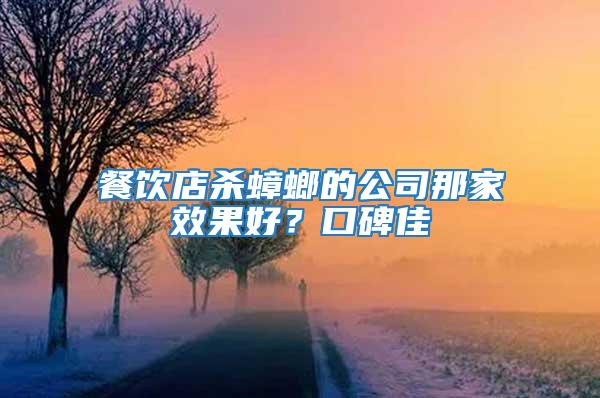 餐飲店殺蟑螂的公司那家效果好？口碑佳