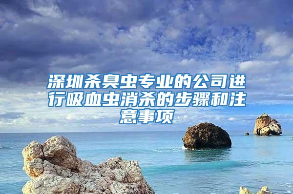 深圳殺臭蟲專業的公司進行吸血蟲消殺的步驟和注意事項