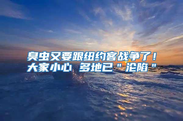 臭蟲又要跟紐約客戰爭了！大家小心 多地已＂淪陷＂