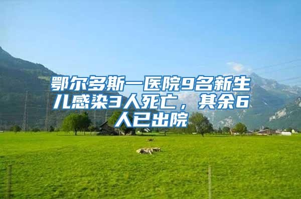 鄂爾多斯一醫(yī)院9名新生兒感染3人死亡，其余6人已出院