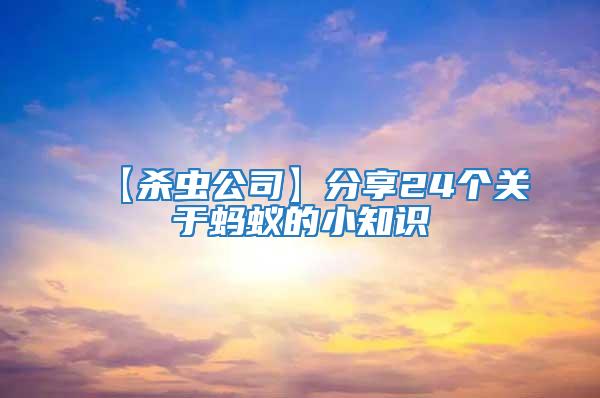 【殺蟲公司】分享24個(gè)關(guān)于螞蟻的小知識(shí)