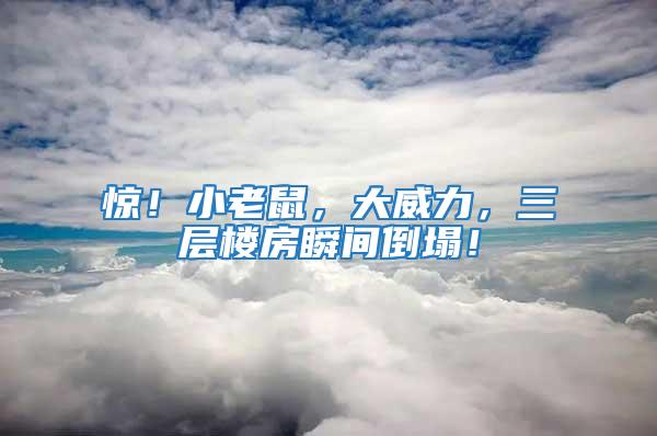 驚!小老鼠,大威力,三層樓房瞬間倒塌!