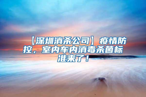 【深圳消殺公司】疫情防控,室內(nèi)車(chē)內(nèi)消毒殺菌標(biāo)準(zhǔn)來(lái)了!