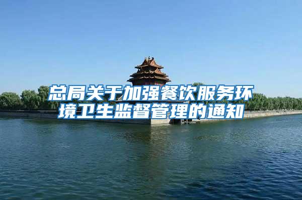 總局關(guān)于加強(qiáng)餐飲服務(wù)環(huán)境衛(wèi)生監(jiān)督管理的通知