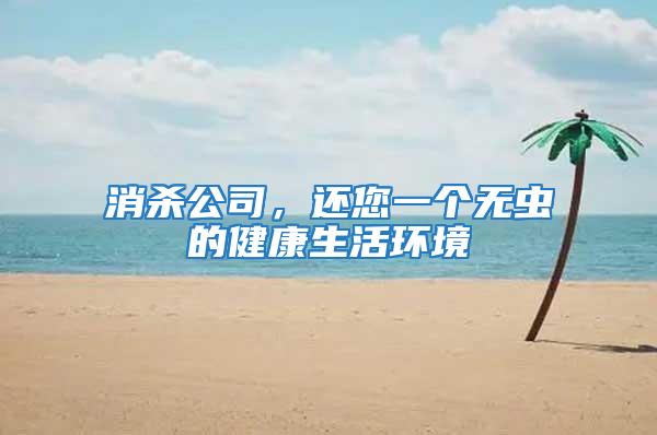 消殺公司,還您一個(gè)無(wú)蟲的健康生活環(huán)境